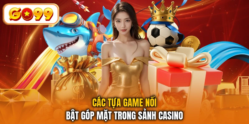 Các tựa game nổi bật góp mặt trong sảnh casino