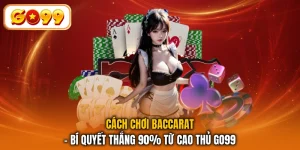 Cách Chơi Baccarat - Bí Quyết Thắng 90% Từ Cao Thủ GO99