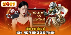 Cách Chơi Rồng Hổ GO99 - Mẹo Ăn Tiền Dễ Dàng Tại GO99