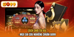 Cách Chơi Tài Xỉu - Mẹo Soi Cầu Nghiêng Chuẩn GO99