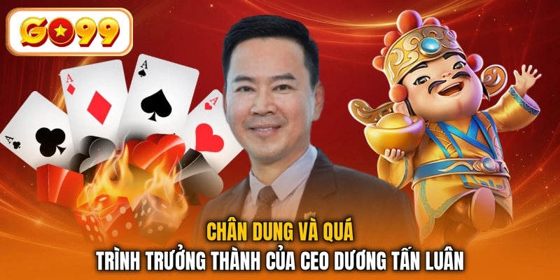 Chân dung và quá trình trưởng thành của CEO Dương Tấn Luân