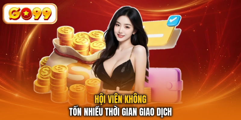 Hội viên không tốn nhiều thời gian giao dịch