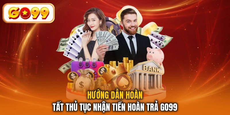 Hướng dẫn hoàn tất thủ tục nhận tiền hoàn trả GO99