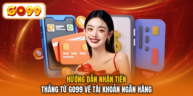 Hướng dẫn nhận tiền thắng từ GO99 về tài khoản ngân hàng