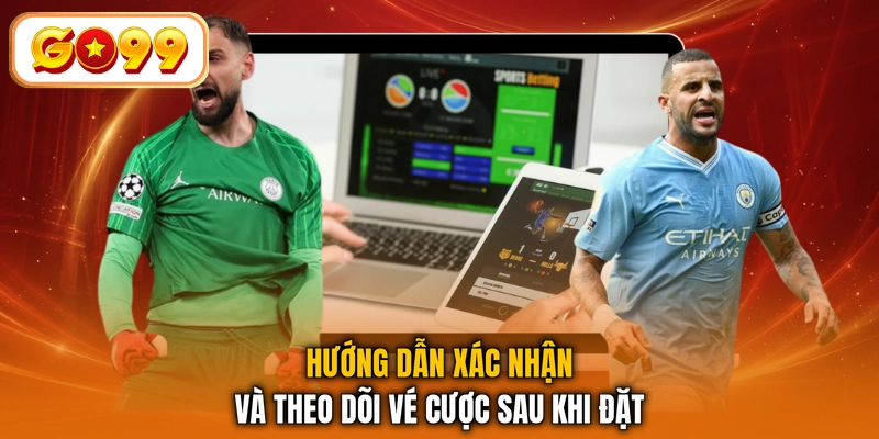Hướng dẫn xác nhận và theo dõi vé cược sau khi đặt