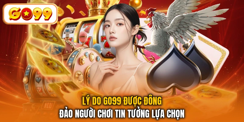 Lý do GO99 được đông đảo người chơi tin tưởng lựa chọn