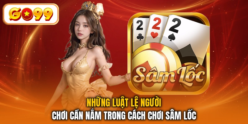 Những luật lệ người chơi cần nắm trong cách chơi sâm lốc