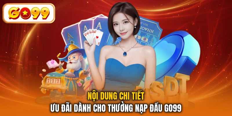 Nội dung chi tiết ưu đãi dành cho thưởng nạp đầu GO99