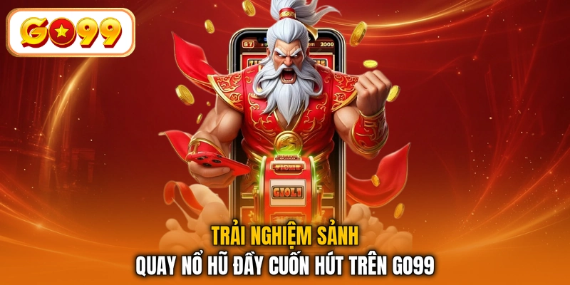 Trải nghiệm sảnh quay nổ hũ đầy cuốn hút trên GO99